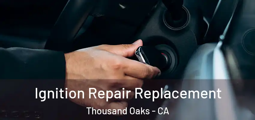  Ignition Repair Replacement Thousand Oaks - CA
